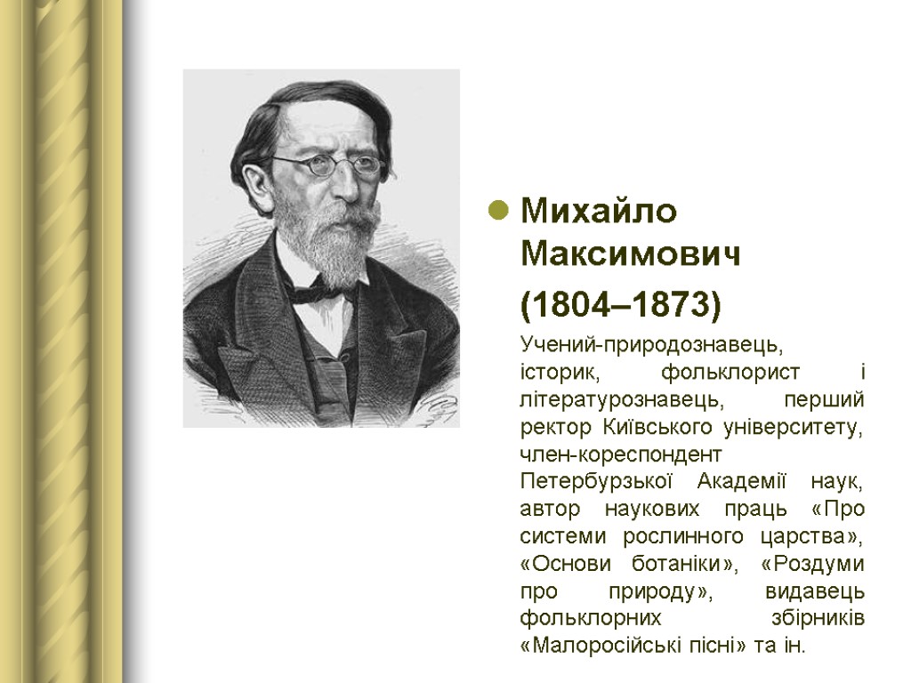 Михайло Максимович (1804–1873) Учений-природознавець, історик, фольклорист і літературознавець, перший ректор Київського університету, член-кореспондент Петербурзької